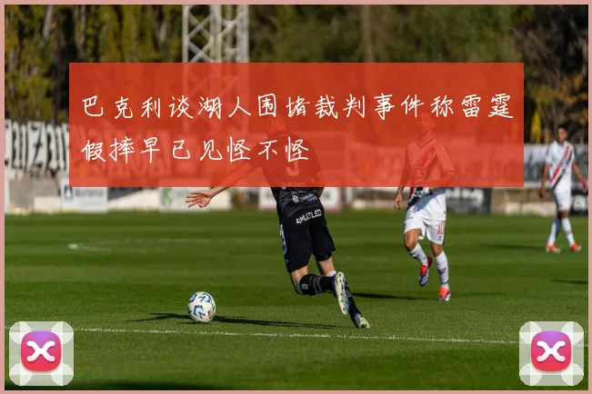 巴克利谈湖人围堵裁判事件称雷霆假摔早已见怪不怪