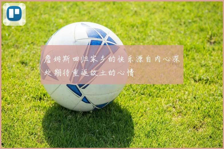 詹姆斯回归家乡的快乐源自内心深处期待重返故土的心情