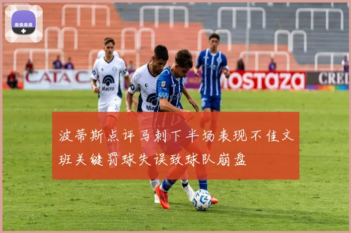 波蒂斯点评马刺下半场表现不佳文班关键罚球失误致球队崩盘