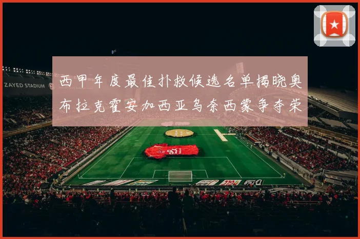 西甲年度最佳扑救候选名单揭晓奥布拉克霍安加西亚乌奈西蒙争夺荣誉