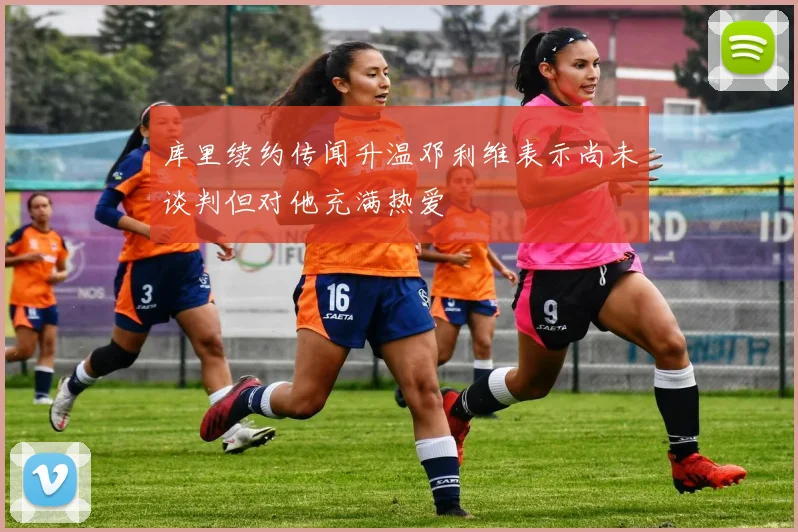 库里续约传闻升温邓利维表示尚未谈判但对他充满热爱