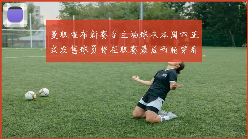 曼联宣布新赛季主场球衣本周四正式发售球员将在联赛最后两轮穿着上阵
