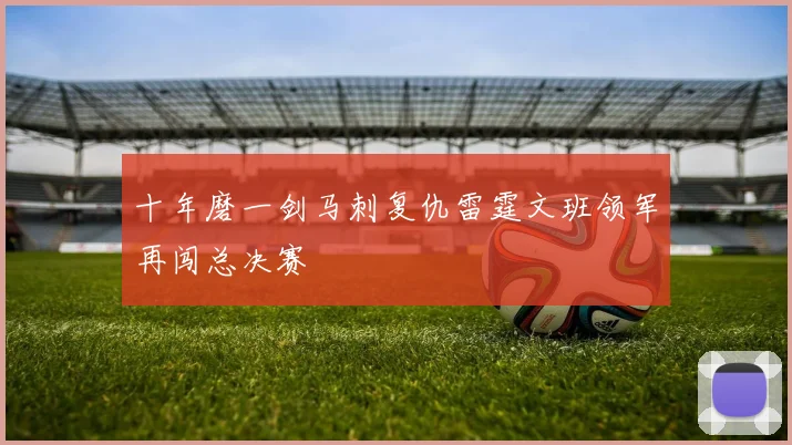 十年磨一剑马刺复仇雷霆文班领军再闯总决赛