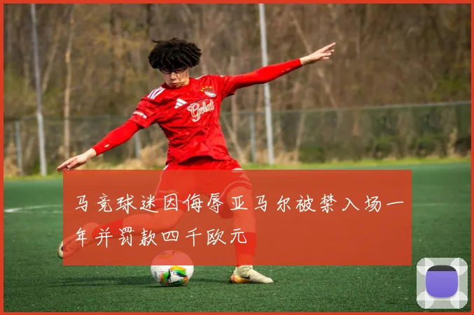 马竞球迷因侮辱亚马尔被禁入场一年并罚款四千欧元