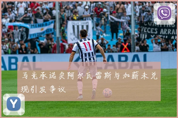 马竞承诺卖阿尔瓦雷斯与加薪未兑现引发争议