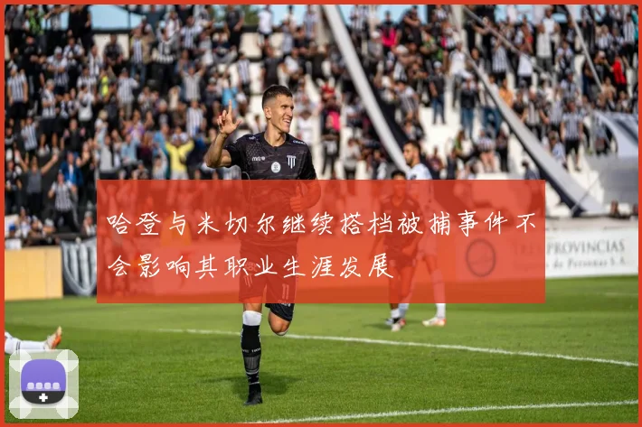 哈登与米切尔继续搭档被捕事件不会影响其职业生涯发展