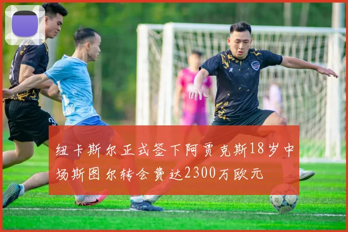 纽卡斯尔正式签下阿贾克斯18岁中场斯图尔转会费达2300万欧元