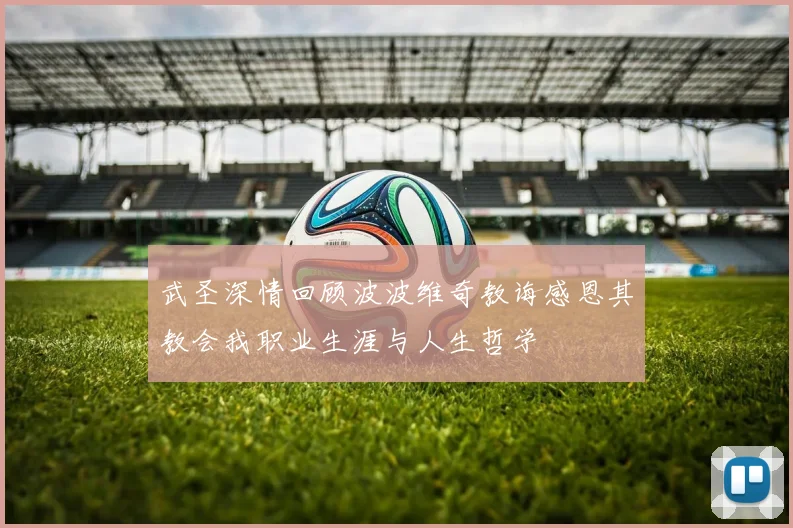 武圣深情回顾波波维奇教诲感恩其教会我职业生涯与人生哲学